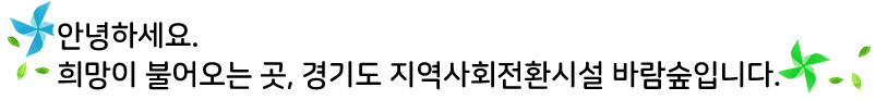 안녕하세요. 
		희망이 불어오는 곳, 경기도 지역사회전환시설 바람숲입니다.